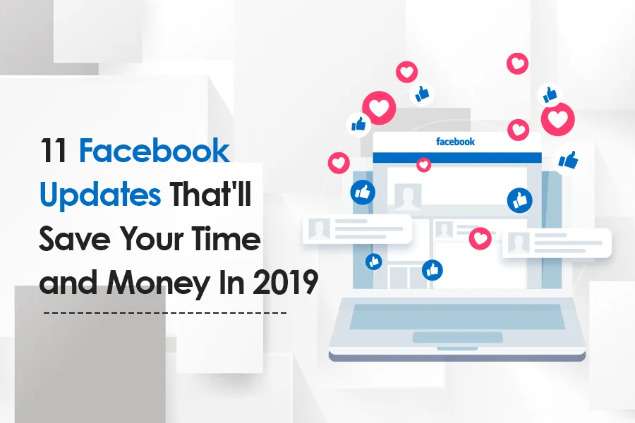 11 Facebook Updates That’ll Save Your Time and Money In 2019