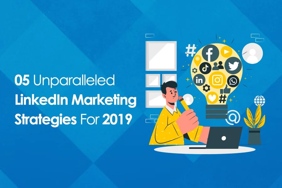05 Unparalleled LinkedIn Marketing Strategies For 2019