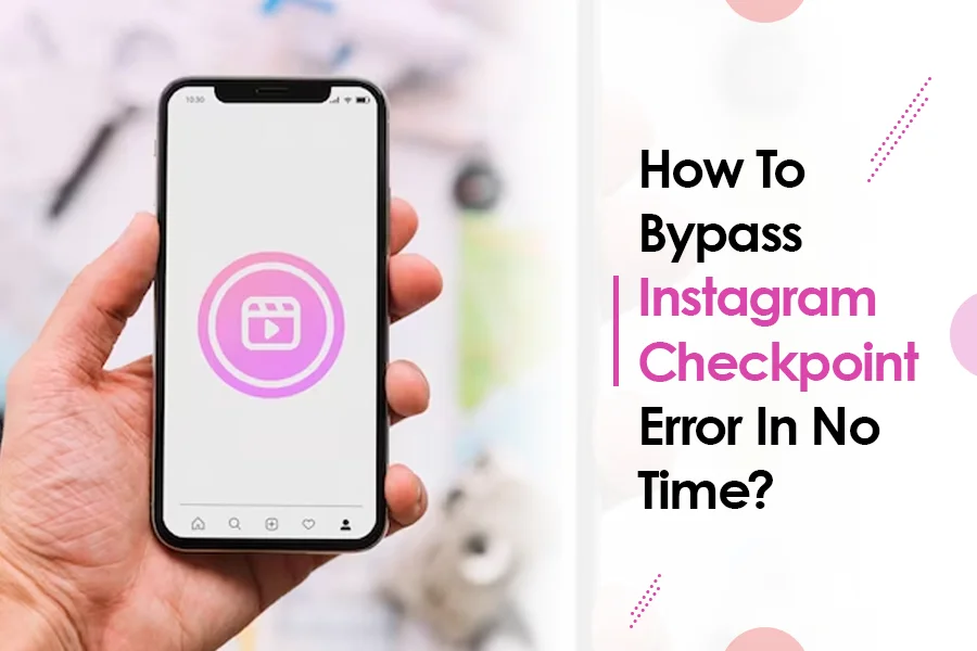 How To Bypass Instagram Checkpoint Error In No Time?