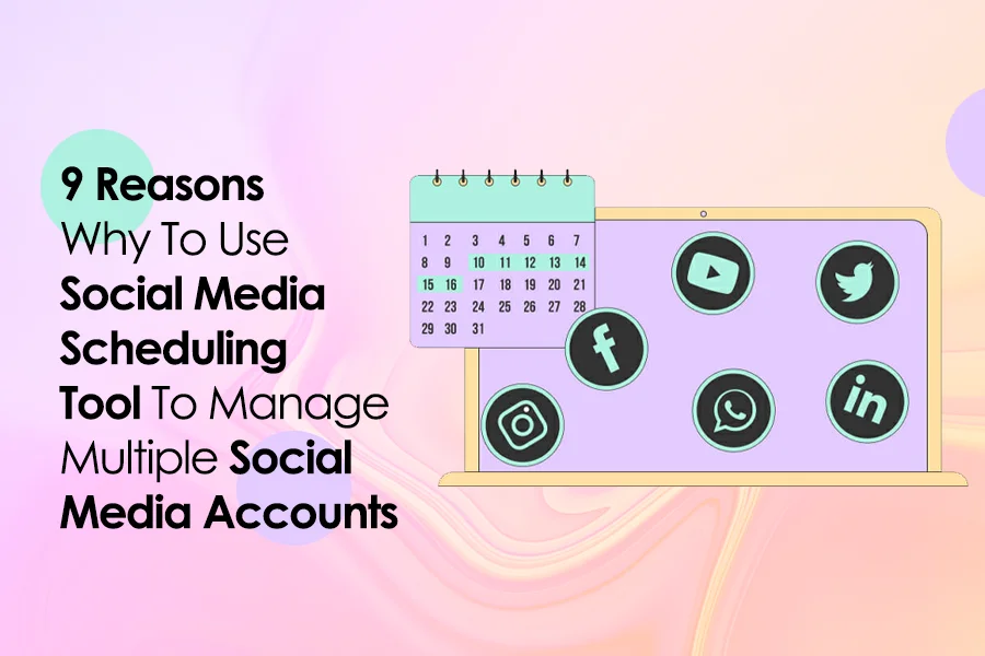 9 Reasons Why To Use Social Media Scheduling Tool To Manage Multiple Social Media Accounts