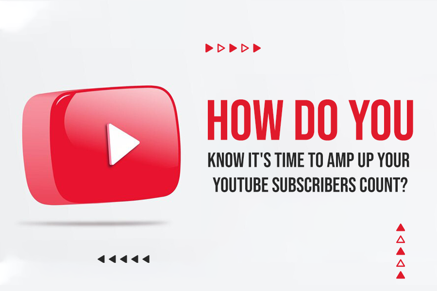 How Do You Know It’s Time To Amp Up Your YouTube Subscribers Count?