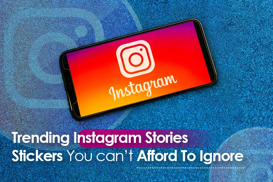 Trending Instagram Stories Stickers You Can’t Afford To Ignore