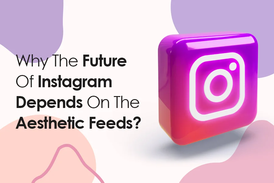 Why The Future Of Instagram Depends On The Aesthetic Feeds?