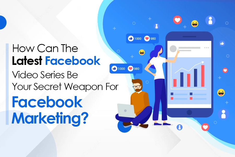 How Can The Latest Facebook Video Series Be Your Secret Weapon For Facebook Marketing?