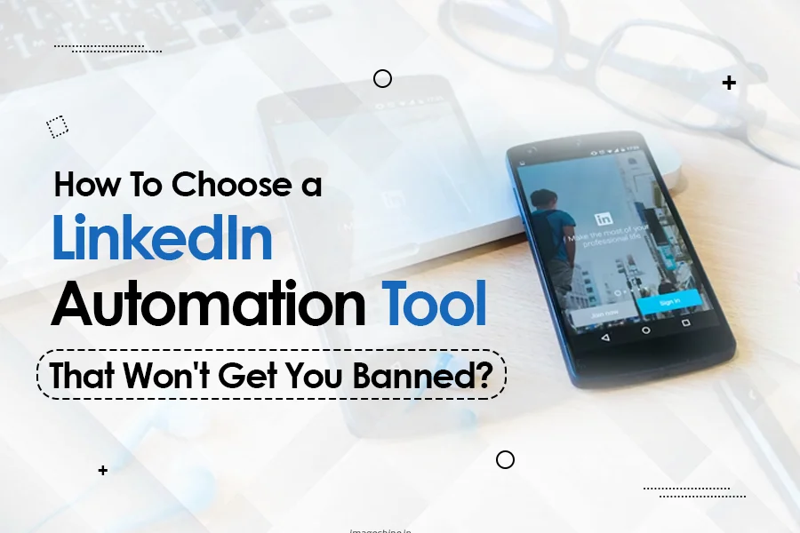 How To Choose A LinkedIn Automation Tool That Won’t Get You Banned?