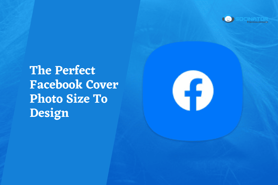 The Perfect Facebook Cover Photo Size To Design & It’s Best Practices