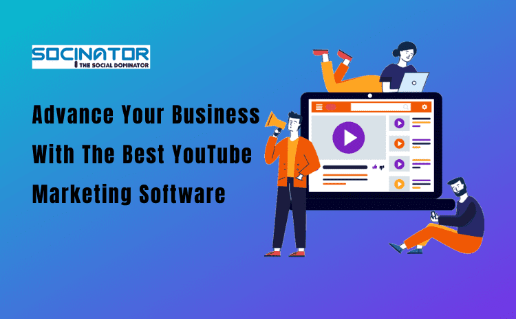 Advance Your Business With The Best YouTube Marketing Software