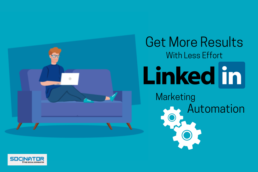 Get More Results with Less Effort : LinkedIn Marketing Automation