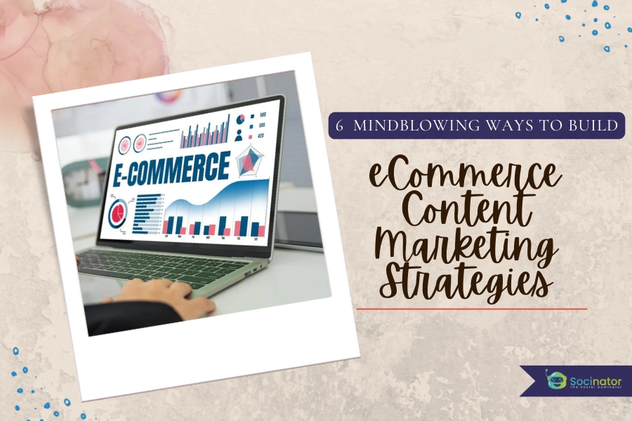 5+ Mindblowing Ways To Build An eCommerce Content Marketing Strategy