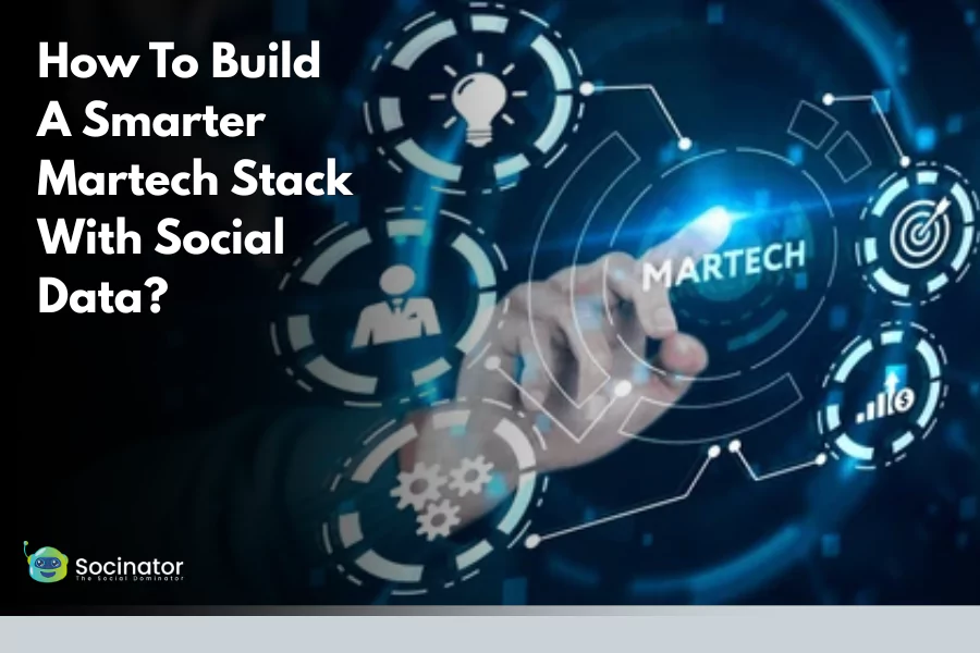 How To Build A Smarter Martech Stack With Social Data?