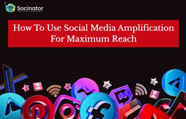 How To Use Social Media Amplification For Maximum Reach?
